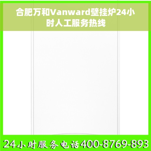 合肥万和Vanward壁挂炉24小时人工服务热线