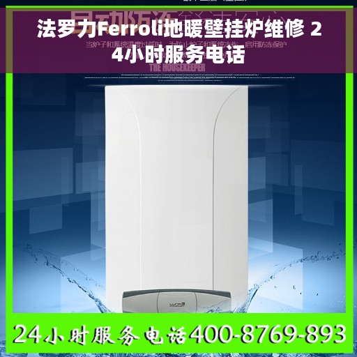 法罗力Ferroli地暖壁挂炉维修 24小时服务电话