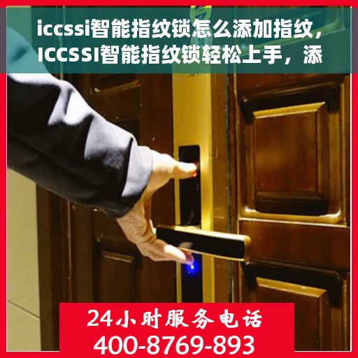 iccssi智能指纹锁怎么添加指纹，ICCSSI智能指纹锁轻松上手，添加指纹的详细步骤