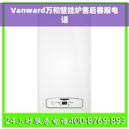 Vanward万和壁挂炉售后客服电话