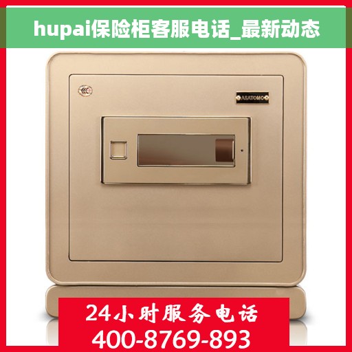 hupai保险柜客服电话_最新动态