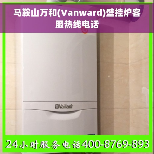 马鞍山万和(Vanward)壁挂炉客服热线电话