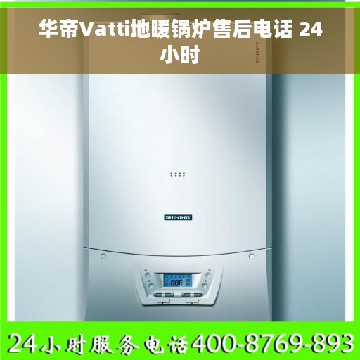 华帝Vatti地暖锅炉售后电话 24小时