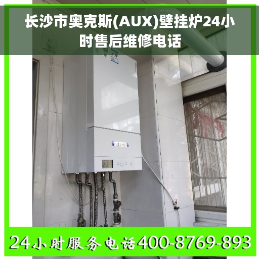 长沙市奥克斯(AUX)壁挂炉24小时售后维修电话 长沙市奥克斯(AUX)壁挂炉24小时售后维修电话