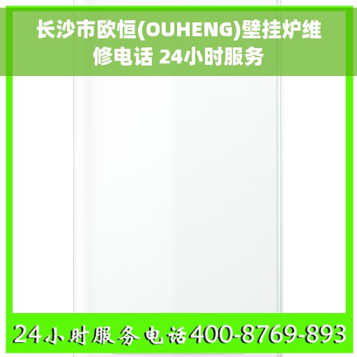 长沙市欧恒(OUHENG)壁挂炉维修电话 24小时服务