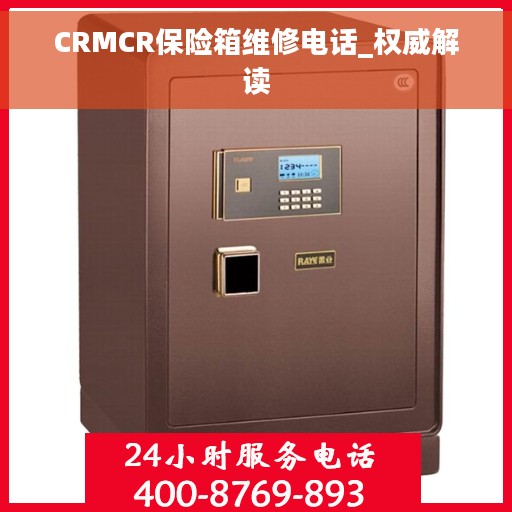 CRMCR保险箱维修电话_权威解读 CRMCR保险箱维修电话_权威解读