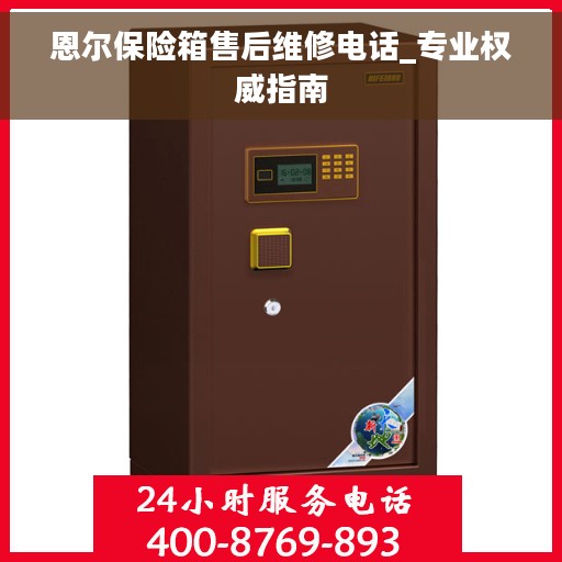 恩尔保险箱售后维修电话_专业权威指南