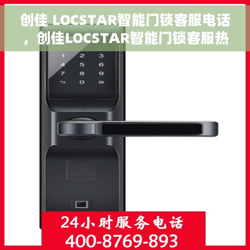 创佳 LOCSTAR智能门锁客服电话，创佳LOCSTAR智能门锁客服热线及售后服务支持