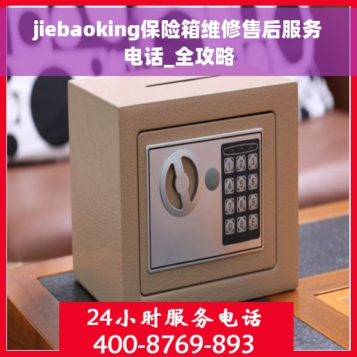 jiebaoking保险箱维修售后服务电话_全攻略