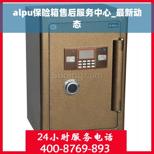 alpu保险箱售后服务中心_最新动态 alpu保险箱售后服务中心_最新动态