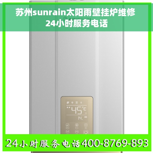 苏州sunrain太阳雨壁挂炉维修 24小时服务电话