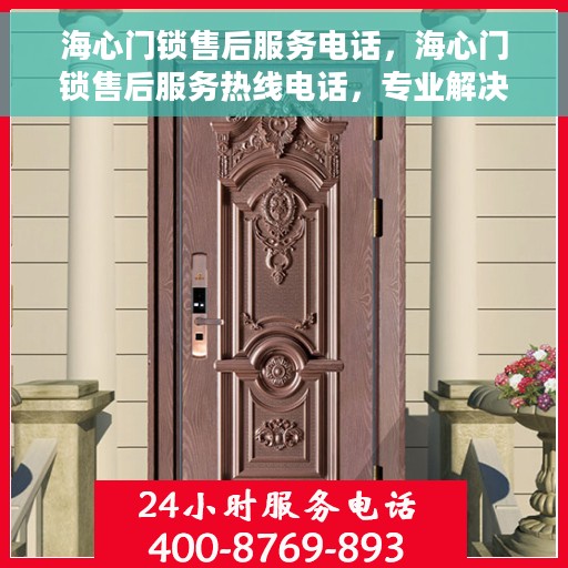 海心门锁售后服务电话，海心门锁售后服务热线电话，专业解决您的锁事烦恼！