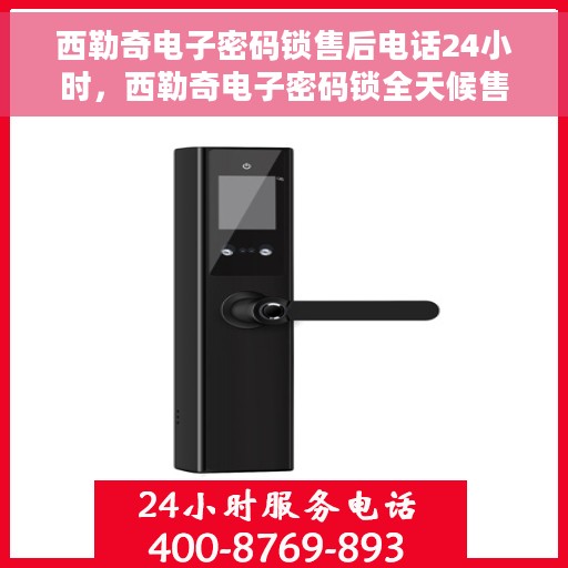 西勒奇电子密码锁售后电话24小时，西勒奇电子密码锁全天候售后热线电话