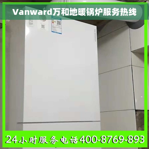 Vanward万和地暖锅炉服务热线