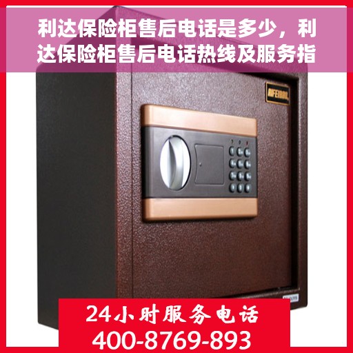 利达保险柜售后电话是多少，利达保险柜售后电话热线及服务指南