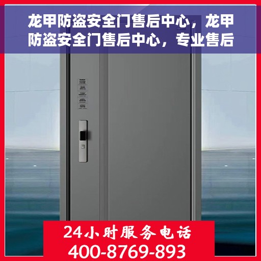 龙甲防盗安全门售后中心，龙甲防盗安全门售后中心，专业售后，安全无忧