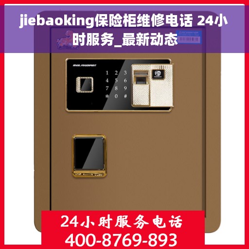 jiebaoking保险柜维修电话 24小时服务_最新动态