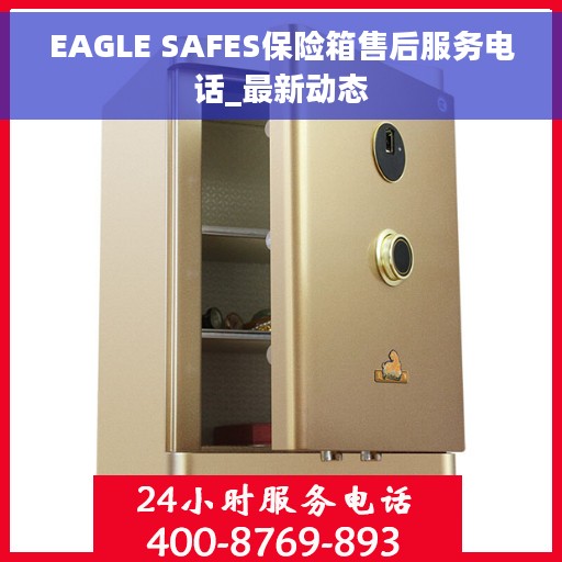 EAGLE SAFES保险箱售后服务电话_最新动态 EAGLE SAFES保险箱售后服务电话_最新动态