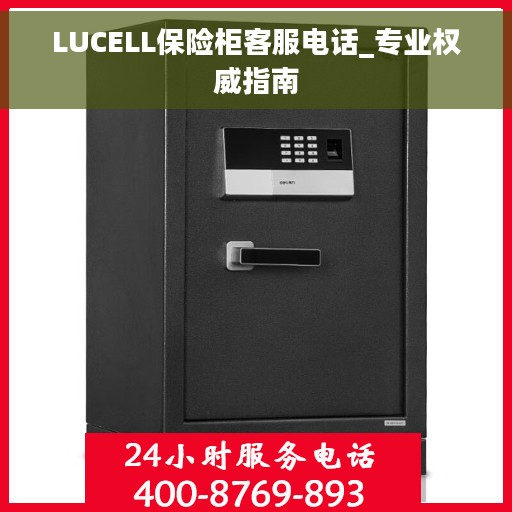 LUCELL保险柜客服电话_专业权威指南
