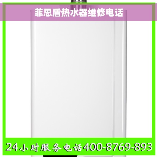 菲思盾热水器维修电话 菲思盾热水器维修电话