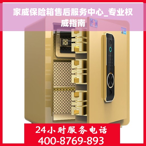 家威保险箱售后服务中心_专业权威指南