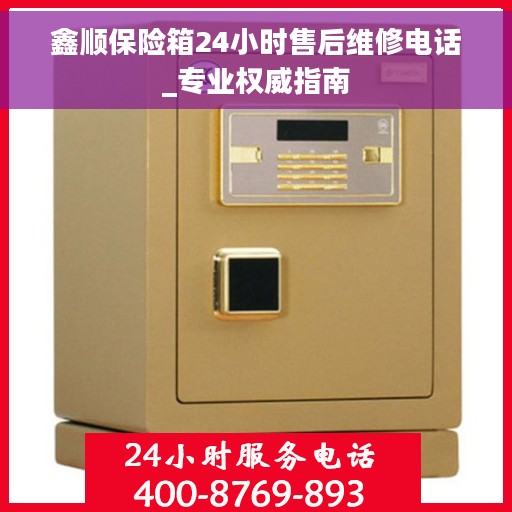 鑫顺保险箱24小时售后维修电话_专业权威指南