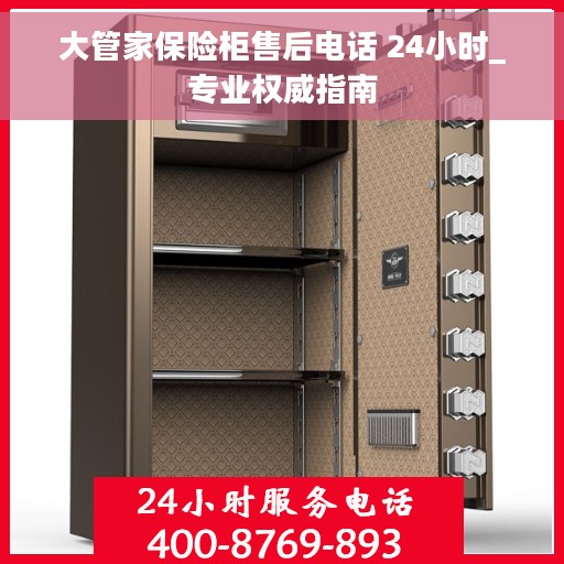 大管家保险柜售后电话 24小时_专业权威指南