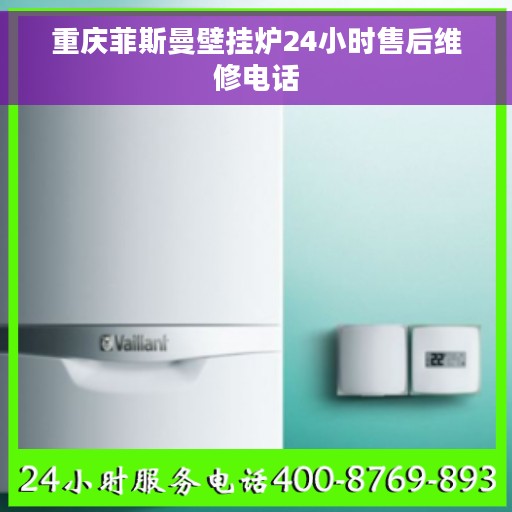 重庆菲斯曼壁挂炉24小时售后维修电话 重庆菲斯曼壁挂炉24小时售后维修电话