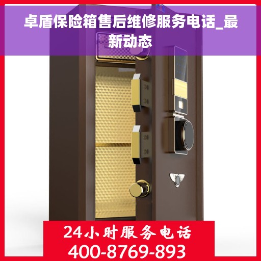 卓盾保险箱售后维修服务电话_最新动态