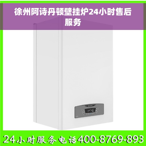 徐州阿诗丹顿壁挂炉24小时售后服务 徐州阿诗丹顿壁挂炉24小时售后服务
