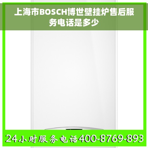 上海市BOSCH博世壁挂炉售后服务电话是多少 上海市BOSCH博世壁挂炉售后服务电话是多少