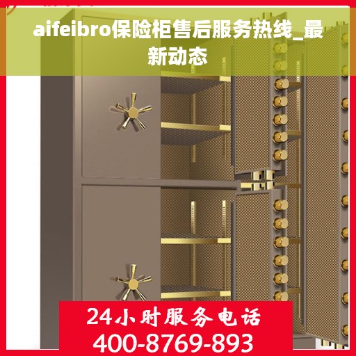 aifeibro保险柜售后服务热线_最新动态