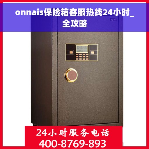 onnais保险箱客服热线24小时_全攻略