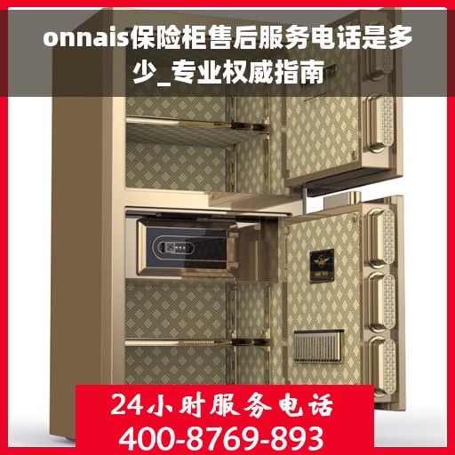 onnais保险柜售后服务电话是多少_专业权威指南