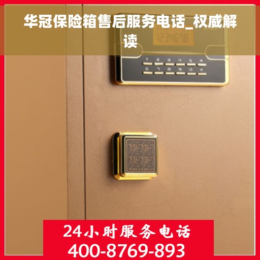 华冠保险箱售后服务电话_权威解读