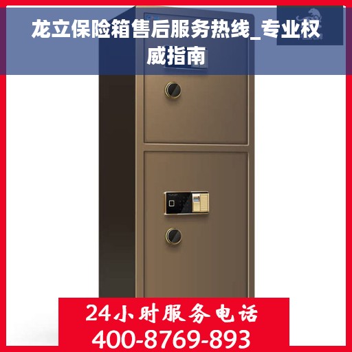 龙立保险箱售后服务热线_专业权威指南