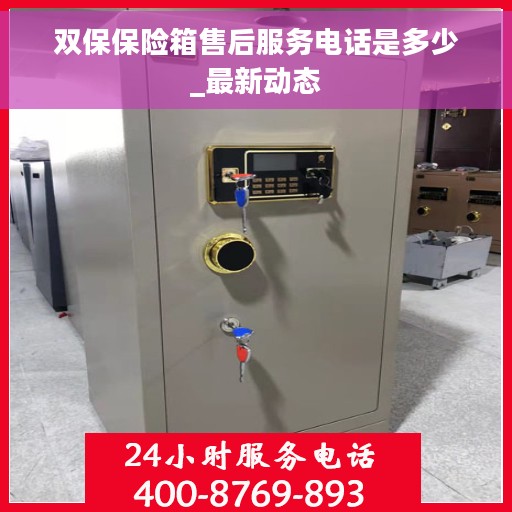 双保保险箱售后服务电话是多少_最新动态
