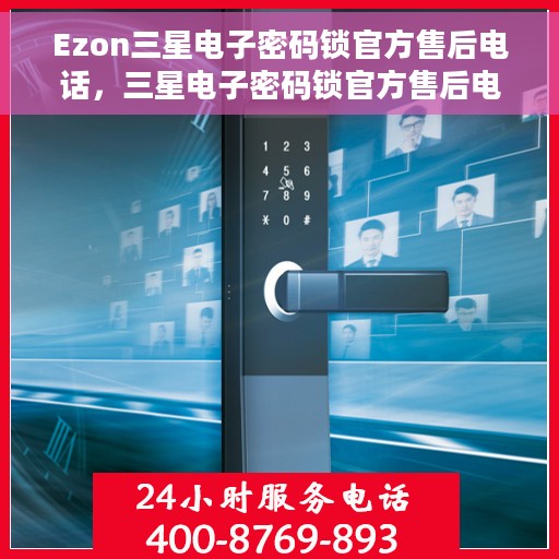 Ezon三星电子密码锁官方售后电话，三星电子密码锁官方售后电话服务热线解析