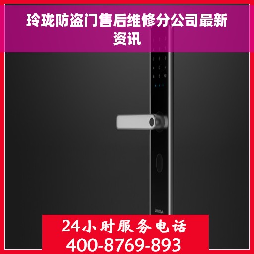 玲珑防盗门售后维修分公司最新资讯