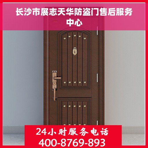 长沙市展志天华防盗门售后服务中心