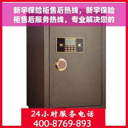 新宇保险柜售后热线，新宇保险柜售后服务热线，专业解决您的安全存储问题