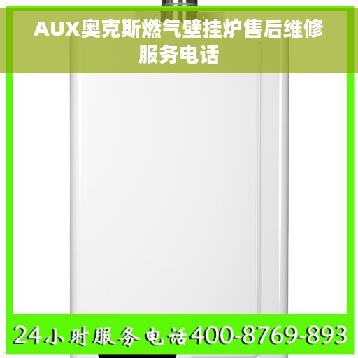 AUX奥克斯燃气壁挂炉售后维修服务电话 AUX奥克斯燃气壁挂炉售后维修服务电话