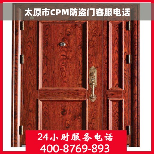 太原市CPM防盗门客服电话 太原市CPM防盗门客服电话