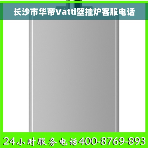 长沙市华帝Vatti壁挂炉客服电话