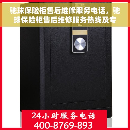 驰球保险柜售后维修服务电话，驰球保险柜售后维修服务热线及专业解决方案