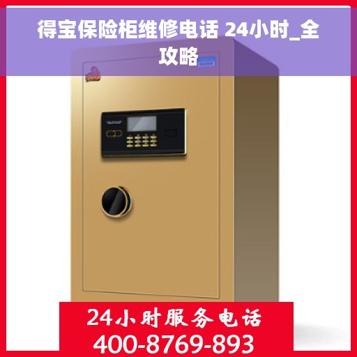 得宝保险柜维修电话 24小时_全攻略 得宝保险柜维修电话 24小时_全攻略