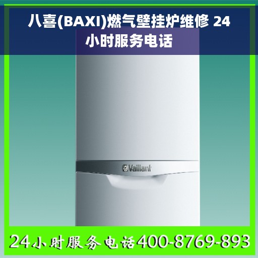 八喜(BAXI)燃气壁挂炉维修 24小时服务电话