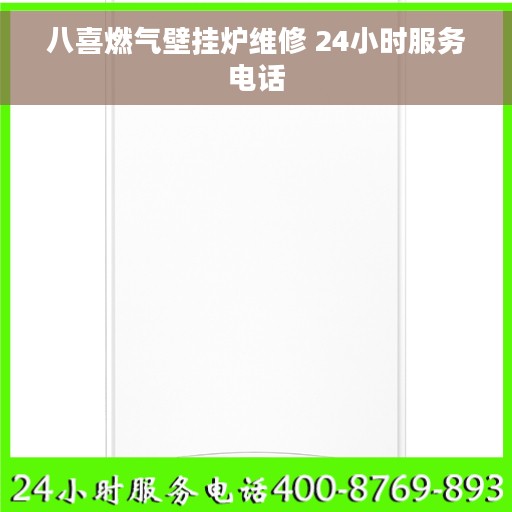 八喜燃气壁挂炉维修 24小时服务电话