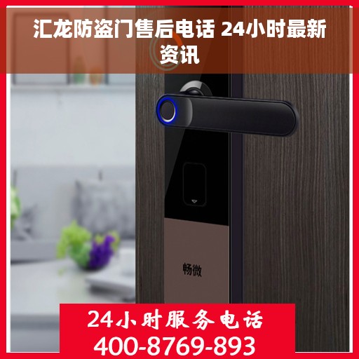 汇龙防盗门售后电话 24小时最新资讯 汇龙防盗门售后电话 24小时最新资讯