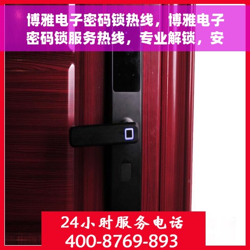 博雅电子密码锁热线，博雅电子密码锁服务热线，专业解锁，安全无忧